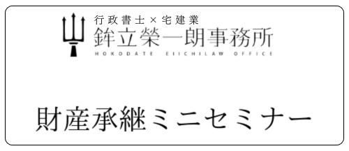 行政書士×宅建業 鉾立榮一朗事務所 財産承継ミニセミナー ロゴ