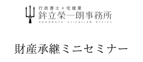 財産承継ミニセミナー｜鉾立榮一朗事務所｜行政書士×宅建業｜財産承継コンサルティング