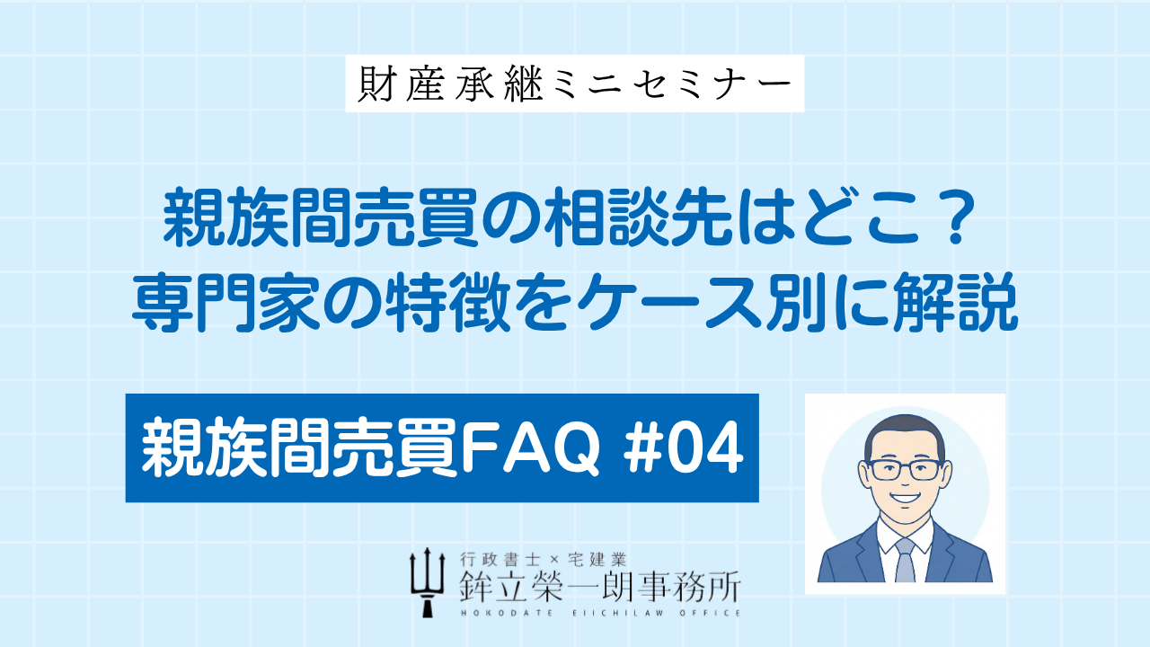 親族間売買の相談先選びを解説する「親族間売買FAQ #04」のアイキャッチ画像。不動産会社、行政書士、司法書士、税理士など専門家ごとの特徴と、ケース別の選び方を提示。