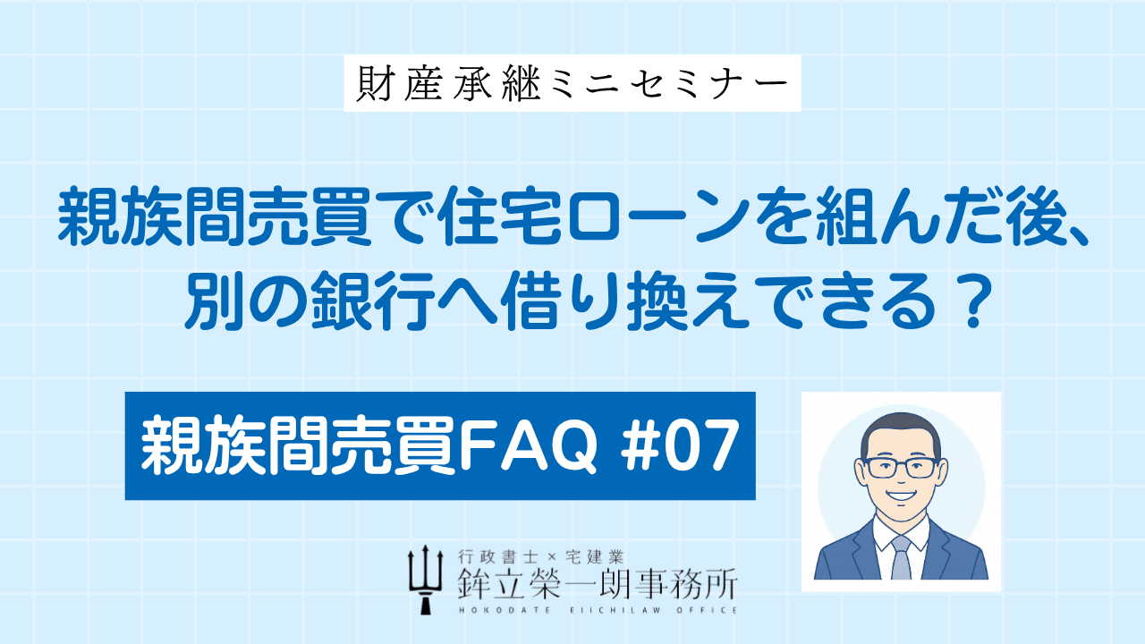 親族間売買FAQ #07「住宅ローンを組んだ後の別銀行への借り換え」について解説する鉾立榮一朗事務所のバナー画像