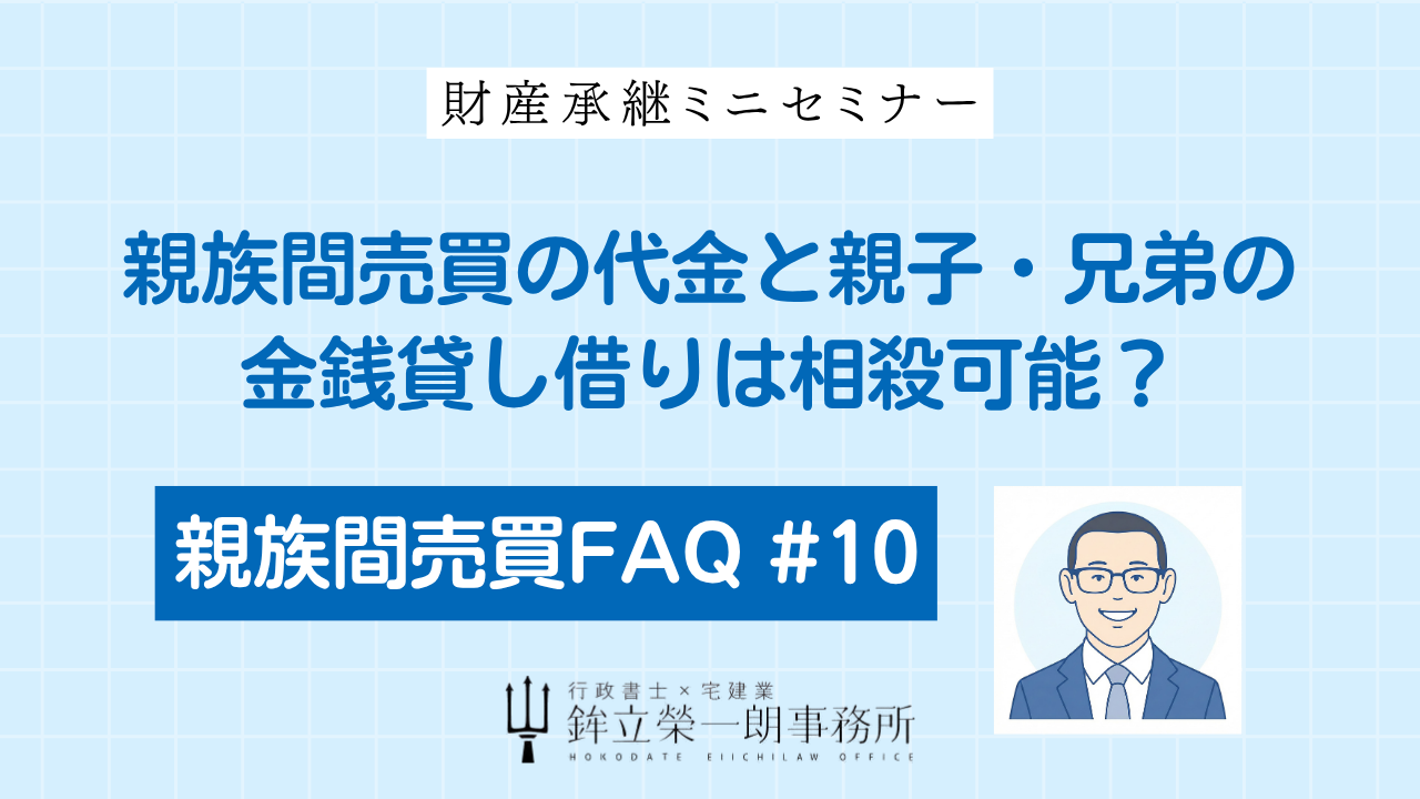 財産承継ミニセミナー：親族間売買の代金と親子・兄弟の金銭貸し借りは相殺可能？（親族間売買FAQ #10）｜行政書士×宅建業 鉾立榮一朗事務所